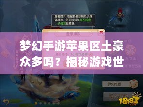 梦幻手游苹果区土豪众多吗？揭秘游戏世界的财富奥秘-图1