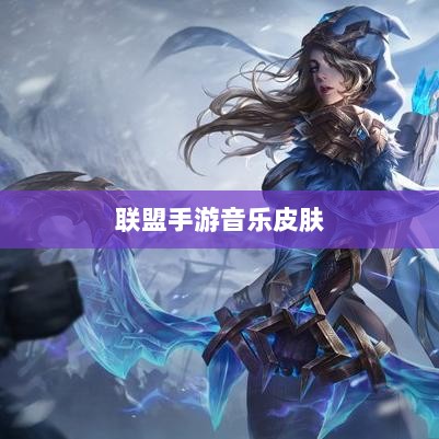 联盟手游音乐皮肤深度解析，探讨与解析是否存在自带音乐皮肤-图1