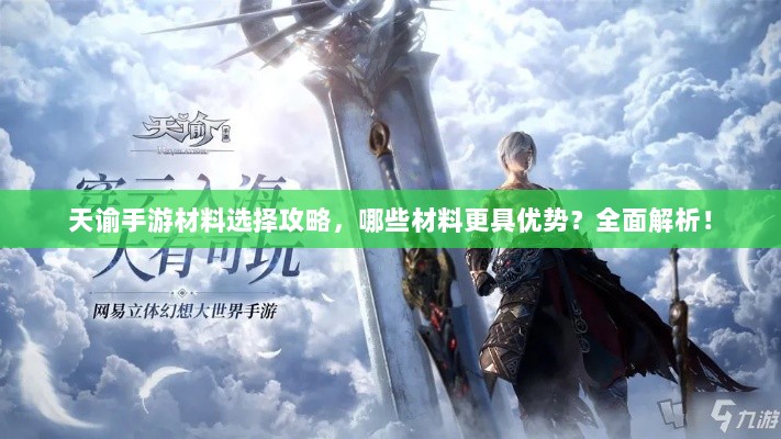 天谕手游材料选择攻略,哪些材料更具优势?全面解析!-图1 天谕手游材料选择攻略,哪些材料更具优势?全面解析!-图1