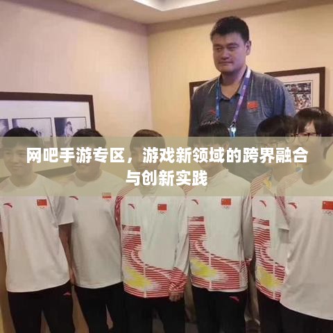 网吧手游专区，游戏新领域的跨界融合与创新实践-图1