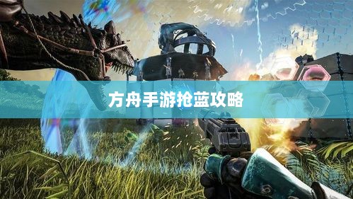 方舟手游抢蓝攻略，揭秘抢蓝必备食物与制胜策略-图1