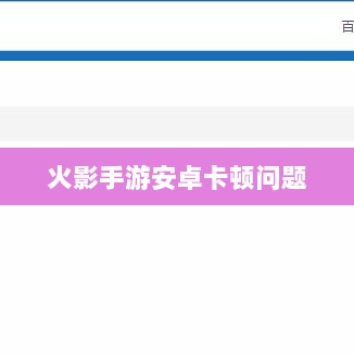 火影手游安卓卡顿问题深度解析与解决方案-图1 火影手游安卓卡顿问题深度解析与解决方案-图1