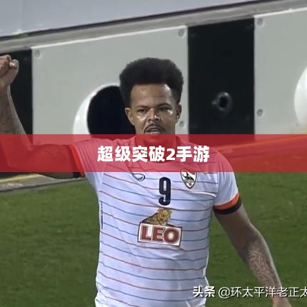 超级突破2手游，探秘可能性、现状与未来展望-图1