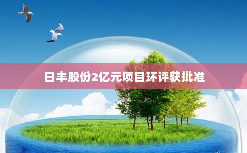 日丰股份2亿元项目环评获批准-图1