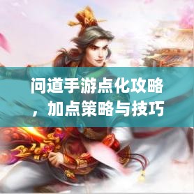 问道手游点化攻略,加点策略与技巧深度解析-图1 问道手游点化攻略,加点策略与技巧深度解析-图1