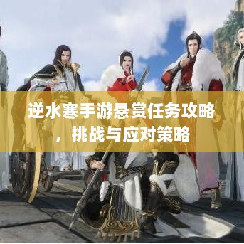 逆水寒手游悬赏任务攻略，挑战与应对策略-图1