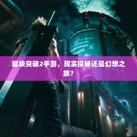 超级突破2手游,现实探秘还是幻想之旅?-图1 超级突破2手游,现实探秘还是幻想之旅?-图1