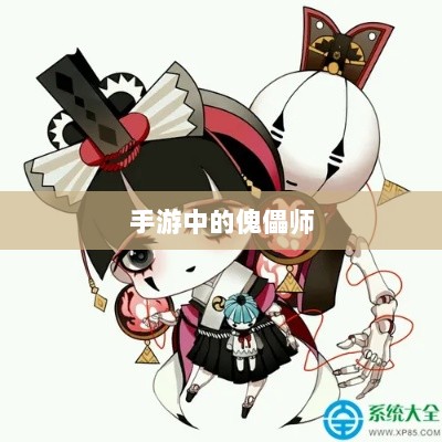 手游中的傀儡师,探寻角色与技能解析-图1 手游中的傀儡师,探寻角色与技能解析-图1
