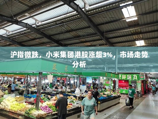 沪指微跌，小米集团港股涨超3%，市场走势分析-图1