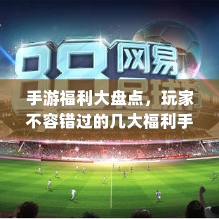 手游福利大盘点,玩家不容错过的几大福利手游-图1 手游福利大盘点,玩家不容错过的几大福利手游-图1