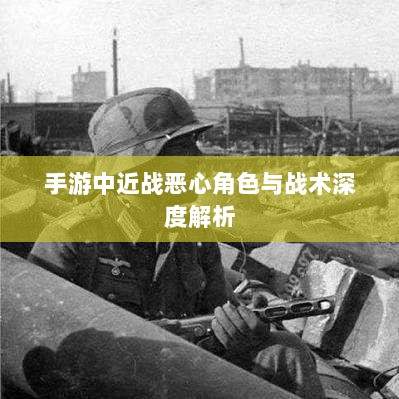 手游中近战恶心角色与战术深度解析-图1