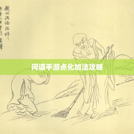 问道手游点化加法攻略详解，提升角色实力必备指南-图1