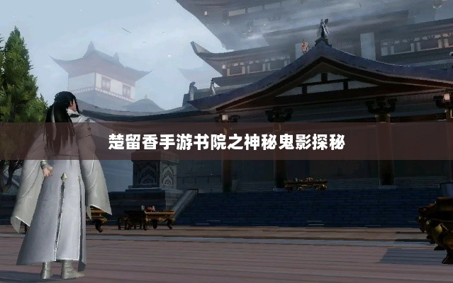 楚留香手游书院之神秘鬼影探秘-图1