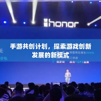 手游共创计划,探索游戏创新发展的新模式-图1 手游共创计划,探索游戏创新发展的新模式-图1