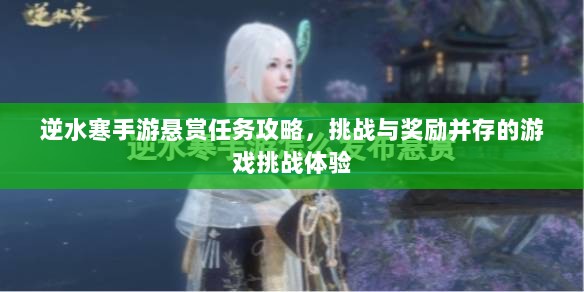 逆水寒手游悬赏任务攻略,挑战与奖励并存的游戏挑战体验-图1 逆水寒手游悬赏任务攻略,挑战与奖励并存的游戏挑战体验-图1