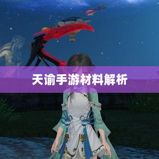 天谕手游材料解析，材料价值大揭秘！-图1