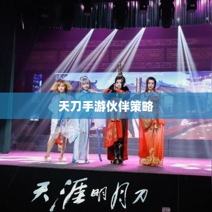 天刀手游伙伴策略选择与最佳搭配指南-图1