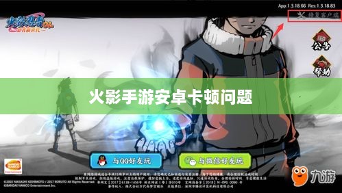 火影手游安卓卡顿问题深度解析与解决方案-图1 火影手游安卓卡顿问题深度解析与解决方案-图1