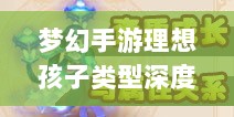 梦幻手游理想孩子类型深度解析-图1 梦幻手游理想孩子类型深度解析-图1