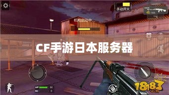 CF手游是否存在日本服务器,深入解析与探讨-图1 CF手游是否存在日本服务器,深入解析与探讨-图1