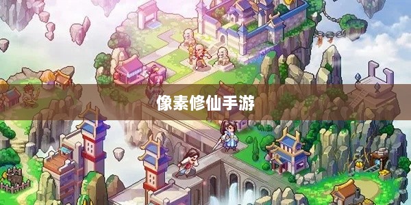 像素修仙手游探索，开启最佳游戏之旅-图1