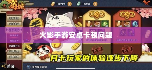 火影手游安卓卡顿问题深度解析与解决方案-图1 火影手游安卓卡顿问题深度解析与解决方案-图1