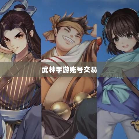 武林手游账号交易可行性探讨-图1 武林手游账号交易可行性探讨-图1