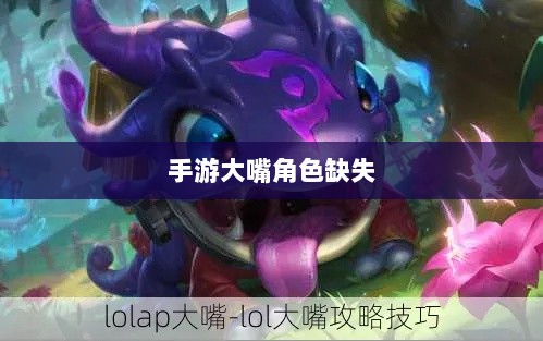 手游中大嘴角色缺失的探究,原因与背后逻辑分析-图1 手游中大嘴角色缺失的探究,原因与背后逻辑分析-图1