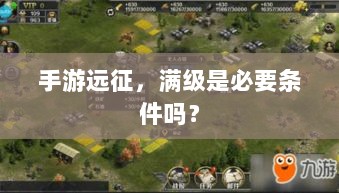 手游远征,满级是必要条件吗?-图1 手游远征,满级是必要条件吗?-图1