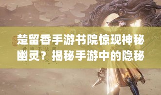 楚留香手游书院惊现神秘幽灵?揭秘手游中的隐秘事件。-图1 楚留香手游书院惊现神秘幽灵?揭秘手游中的隐秘事件。-图1
