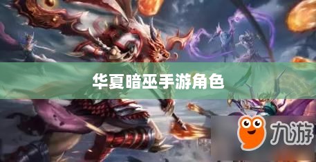 手游华夏暗巫实力深度解析,角色特点与游戏实力探讨-图1 手游华夏暗巫实力深度解析,角色特点与游戏实力探讨-图1