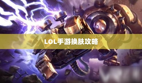 LOL手游换肤攻略,最佳换肤工具选择指南-图1 LOL手游换肤攻略,最佳换肤工具选择指南-图1