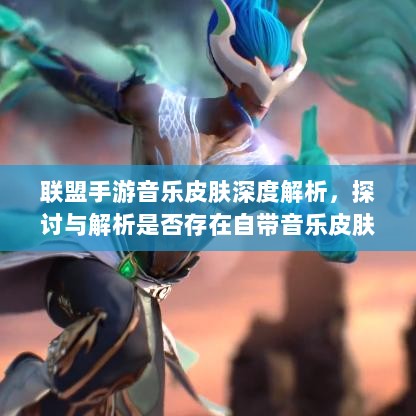 联盟手游音乐皮肤深度解析,探讨与解析是否存在自带音乐皮肤-图1 联盟手游音乐皮肤深度解析,探讨与解析是否存在自带音乐皮肤-图1