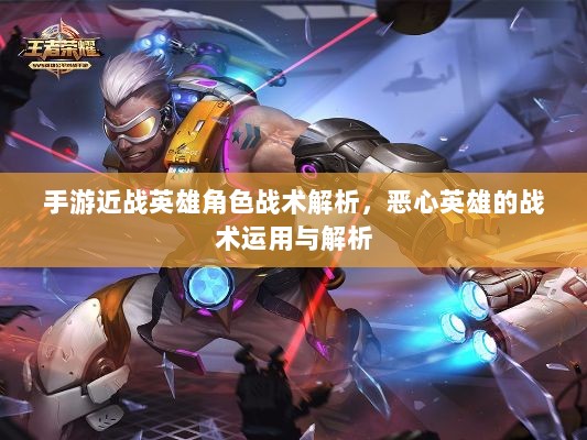 手游近战英雄角色战术解析,恶心英雄的战术运用与解析-图1 手游近战英雄角色战术解析,恶心英雄的战术运用与解析-图1