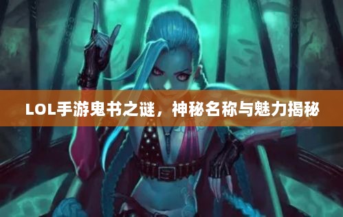 LOL手游鬼书之谜,神秘名称与魅力揭秘-图1 LOL手游鬼书之谜,神秘名称与魅力揭秘-图1