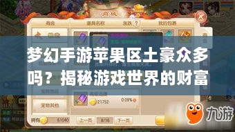 梦幻手游苹果区土豪众多吗?揭秘游戏世界的财富奥秘-图1 梦幻手游苹果区土豪众多吗?揭秘游戏世界的财富奥秘-图1
