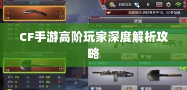 CF手游高阶玩家深度解析攻略-图1
