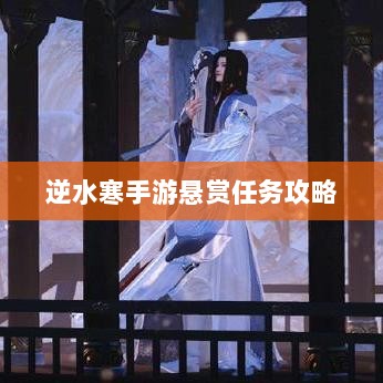逆水寒手游悬赏任务攻略大全，实战解析与策略探讨-图1