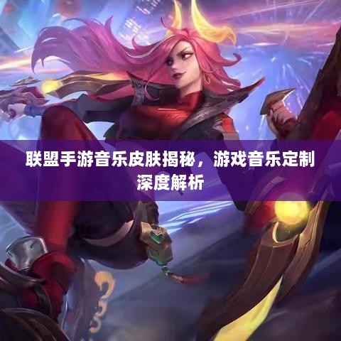 联盟手游音乐皮肤揭秘，游戏音乐定制深度解析-图1