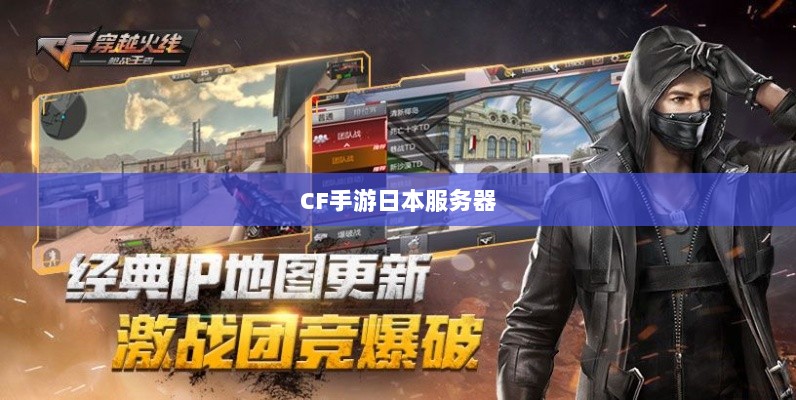 CF手游日本服务器探究，游戏全球化发展之路-图1