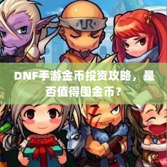 DNF手游金币投资攻略,是否值得囤金币?-图1 DNF手游金币投资攻略,是否值得囤金币?-图1