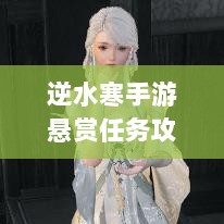 逆水寒手游悬赏任务攻略，挑战与收益并存的游戏乐趣探索-图1