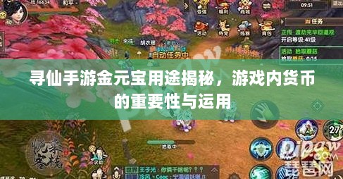 寻仙手游金元宝用途揭秘,游戏内货币的重要性与运用-图1 寻仙手游金元宝用途揭秘,游戏内货币的重要性与运用-图1
