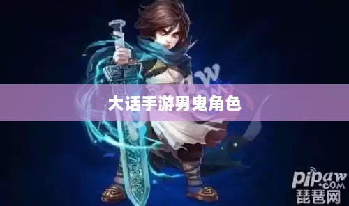 大话手游男鬼角色深度解析-图1 大话手游男鬼角色深度解析-图1