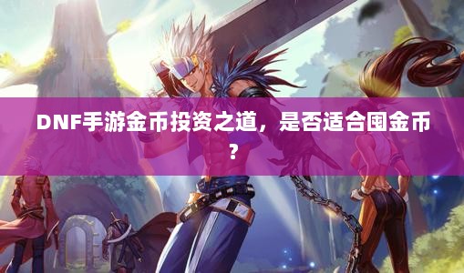 DNF手游金币投资之道，是否适合囤金币？-图1