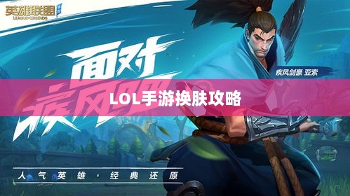 LOL手游换肤攻略,最佳换肤工具选择指南-图1 LOL手游换肤攻略,最佳换肤工具选择指南-图1