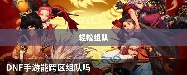 DNF手游混团攻略,如何轻松组队?-图1 DNF手游混团攻略,如何轻松组队?-图1