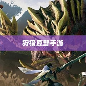 狩猎原野手游，组队狩猎的乐趣与挑战探索-图1