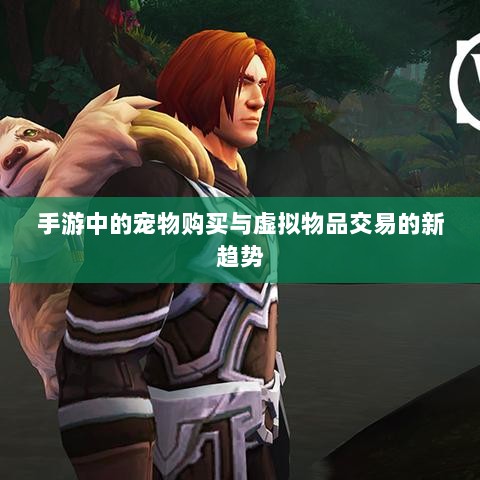 手游中的宠物购买与虚拟物品交易的新趋势-图1