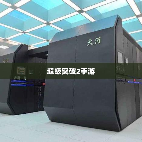 超级突破2手游,现实与期待探究-图1 超级突破2手游,现实与期待探究-图1